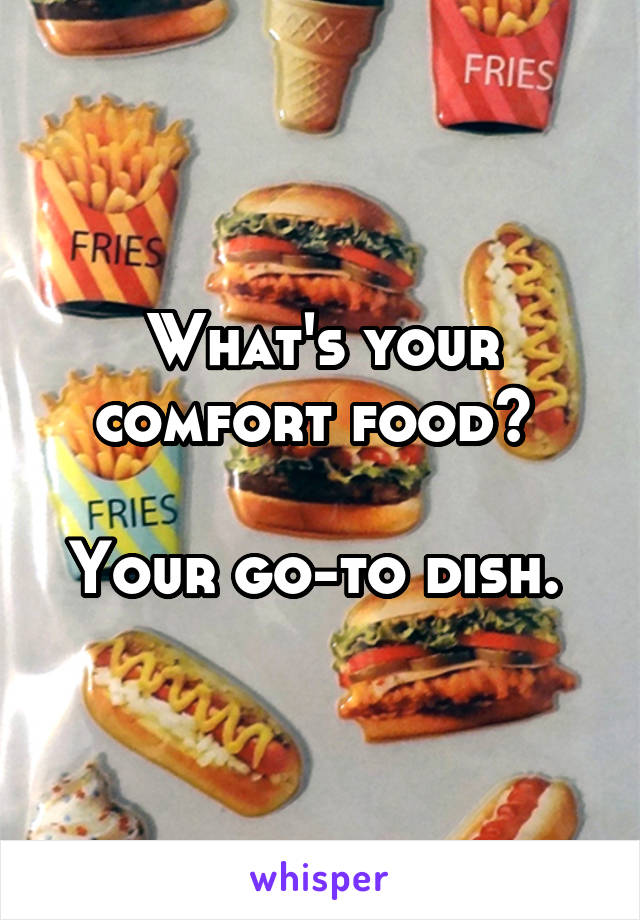 What's your comfort food? 

Your go-to dish. 