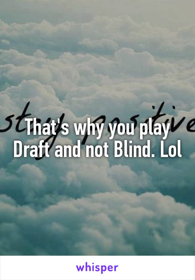 That's why you play Draft and not Blind. Lol