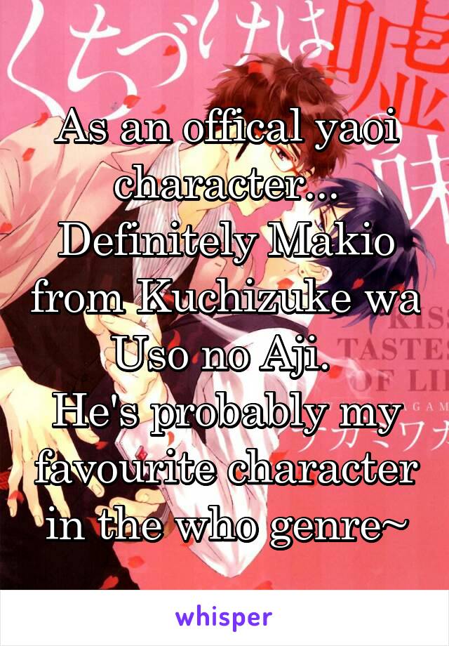 As an offical yaoi character... Definitely Makio from Kuchizuke wa Uso no Aji. 
He's probably my favourite character in the who genre~