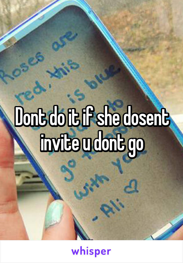 Dont do it if she dosent invite u dont go