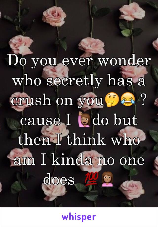 Do you ever wonder who secretly has a crush on you🤔😂 ?cause I 🙋🏽do but then I think who am I kinda no one does  💯🙎🏽