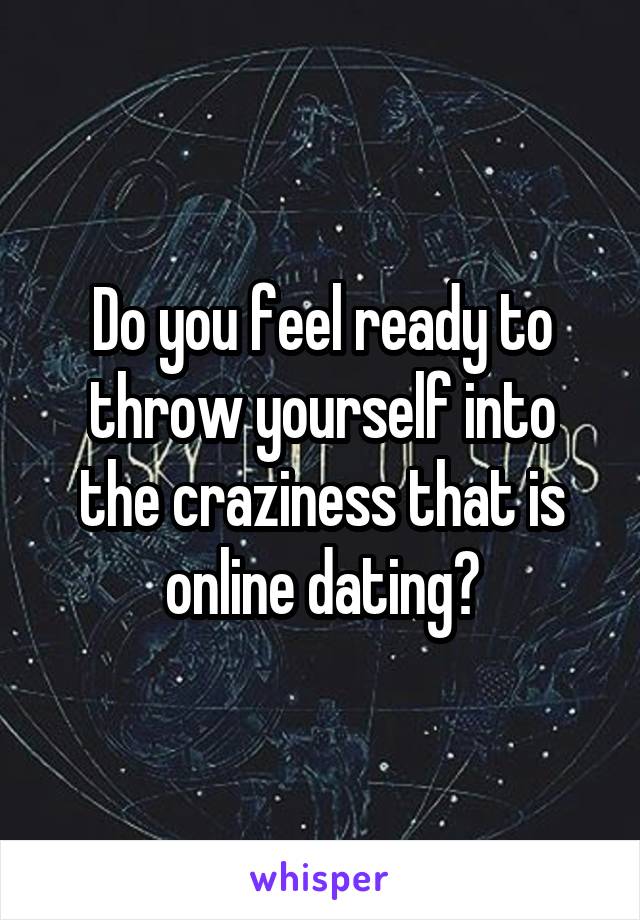 Do you feel ready to throw yourself into the craziness that is online dating?