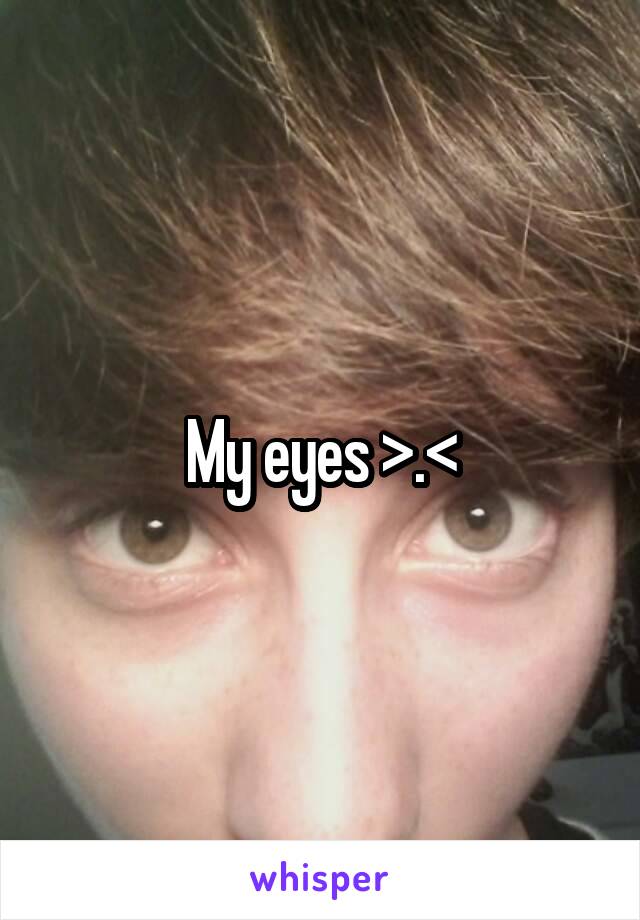 My eyes >.<