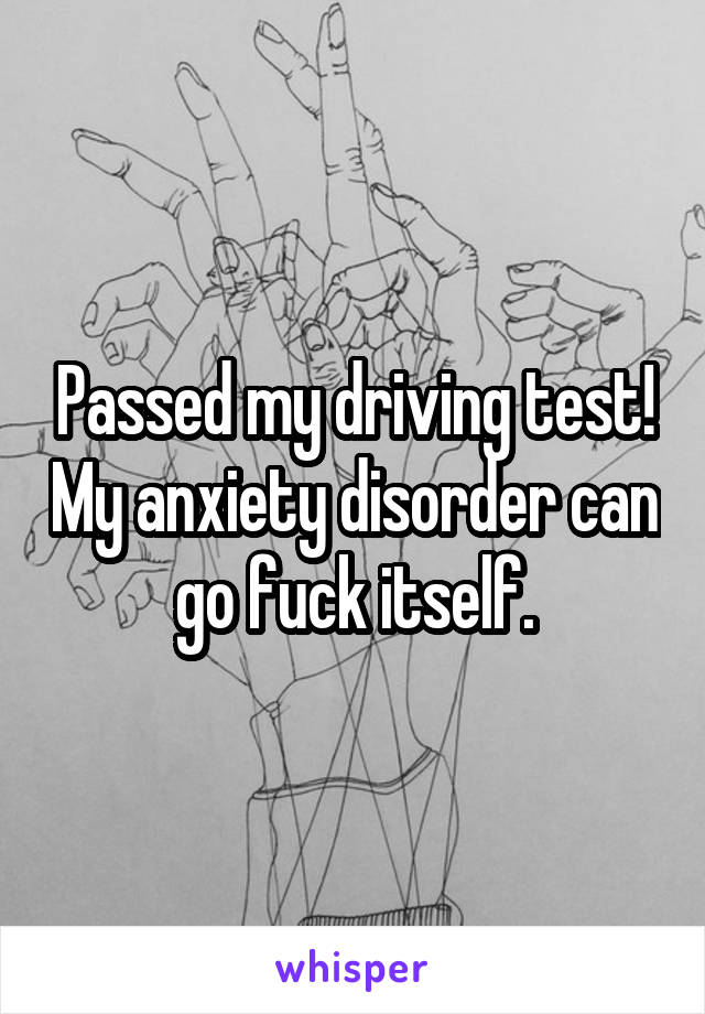 Passed my driving test! My anxiety disorder can go fuck itself.