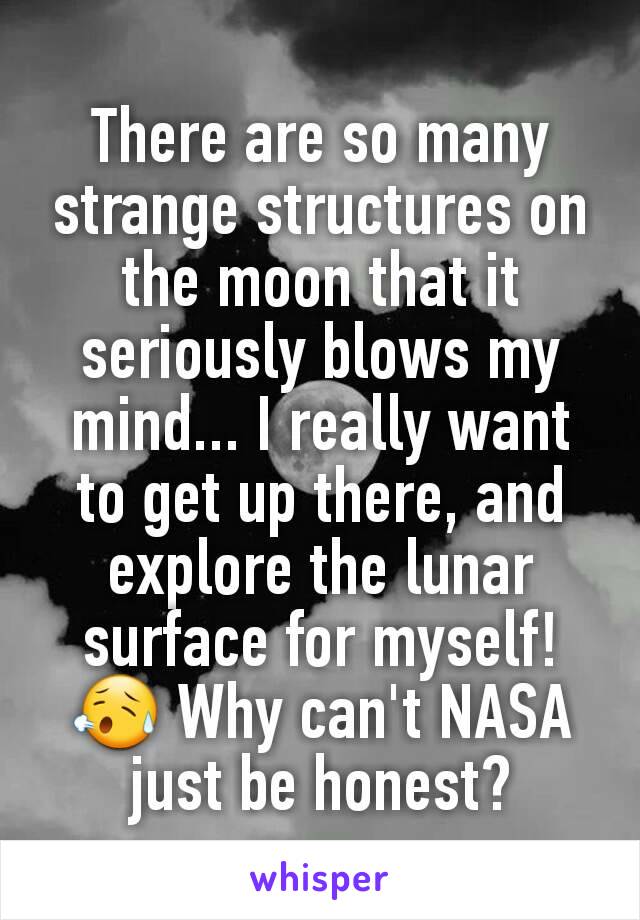 There are so many strange structures on the moon that it seriously blows my mind... I really want to get up there, and explore the lunar surface for myself! 😥 Why can't NASA just be honest?