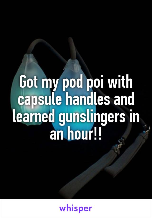 Got my pod poi with capsule handles and learned gunslingers in an hour!!