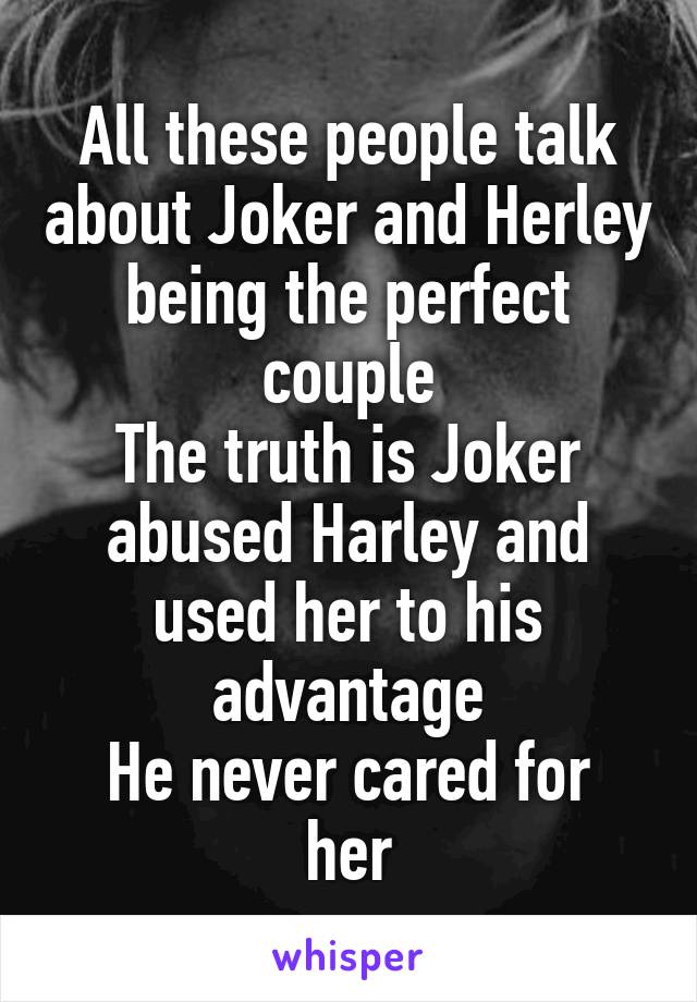 All these people talk about Joker and Herley being the perfect couple
The truth is Joker abused Harley and used her to his advantage
He never cared for her