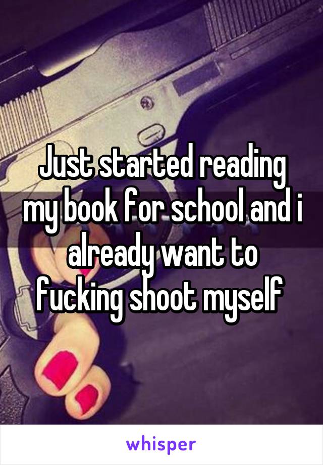 Just started reading my book for school and i already want to fucking shoot myself 