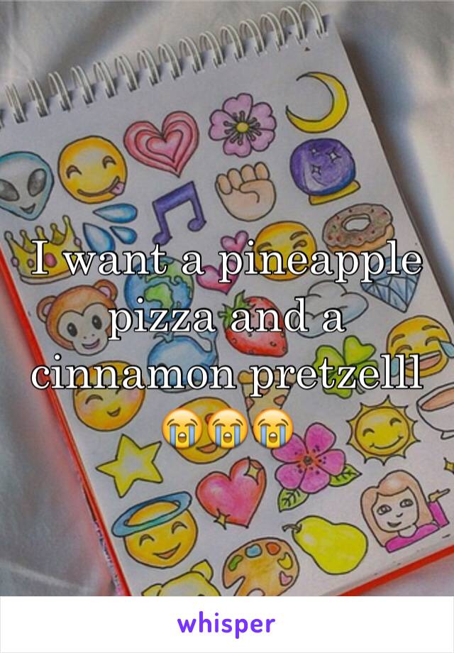 I want a pineapple pizza and a cinnamon pretzelll 😭😭😭