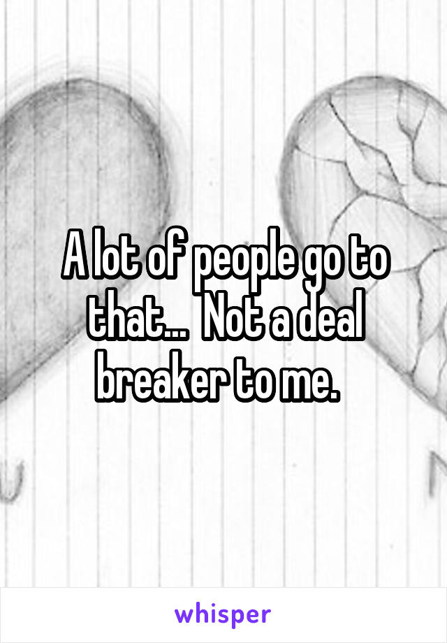 A lot of people go to that...  Not a deal breaker to me.  