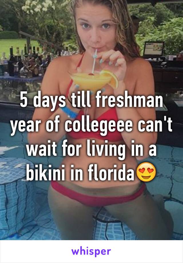 5 days till freshman year of collegeee can't wait for living in a bikini in florida😍