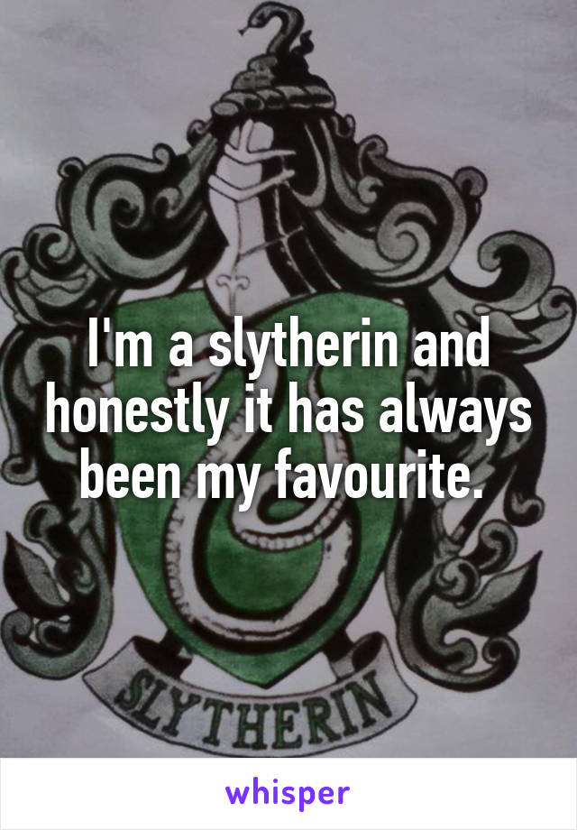 I'm a slytherin and honestly it has always been my favourite. 