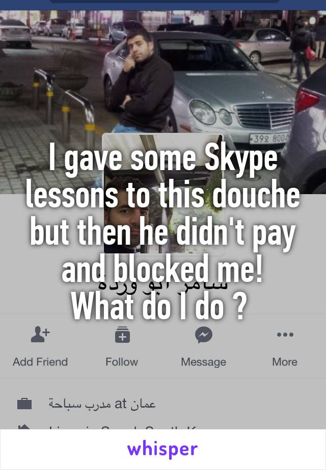 I gave some Skype lessons to this douche but then he didn't pay and blocked me!
What do I do ? 