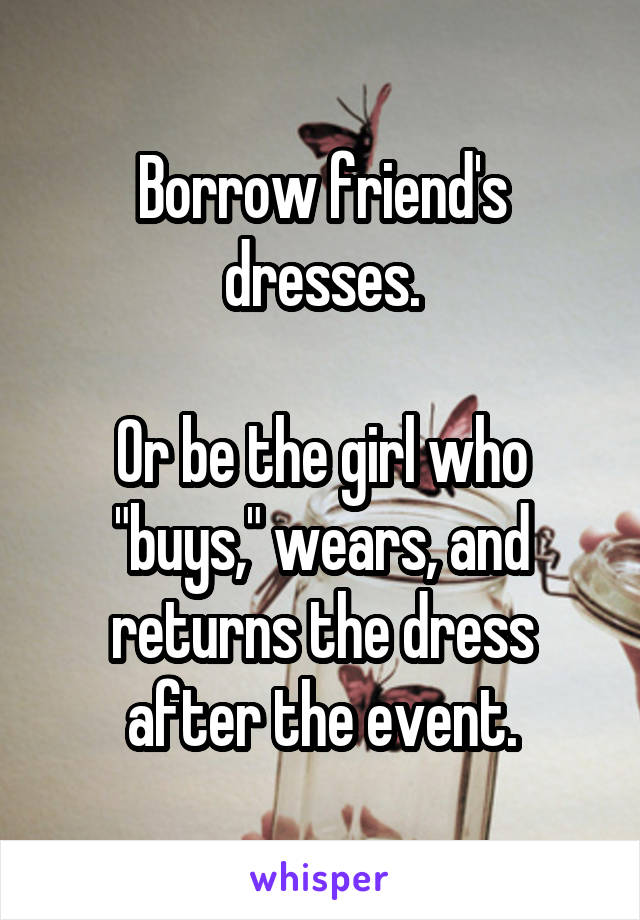 Borrow friend's dresses.

Or be the girl who "buys," wears, and returns the dress after the event.