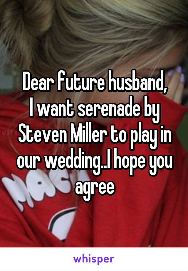 Dear future husband,
I want serenade by Steven Miller to play in our wedding..I hope you agree