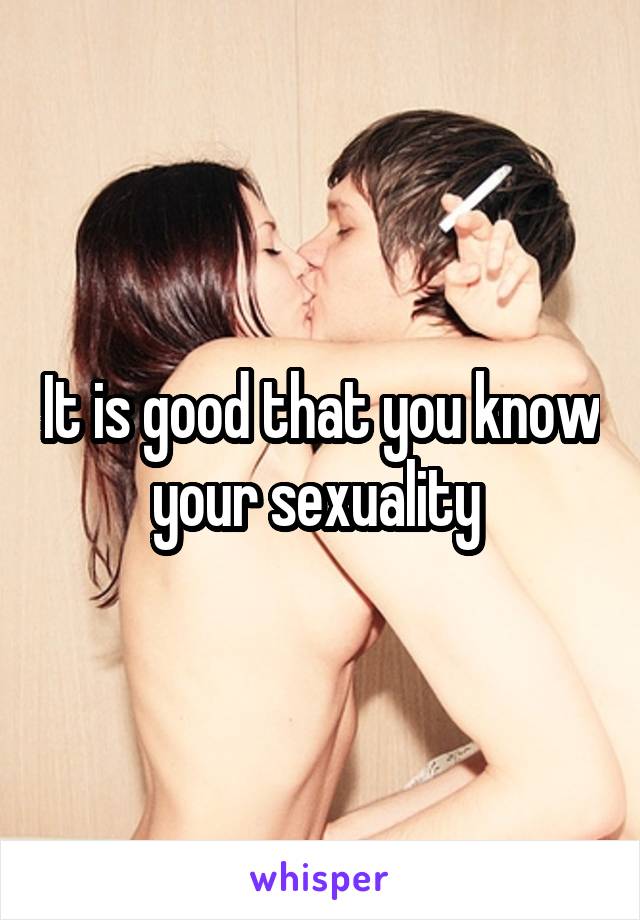 It is good that you know your sexuality 