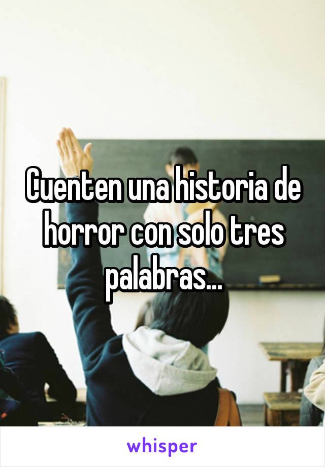 Cuenten una historia de horror con solo tres palabras...