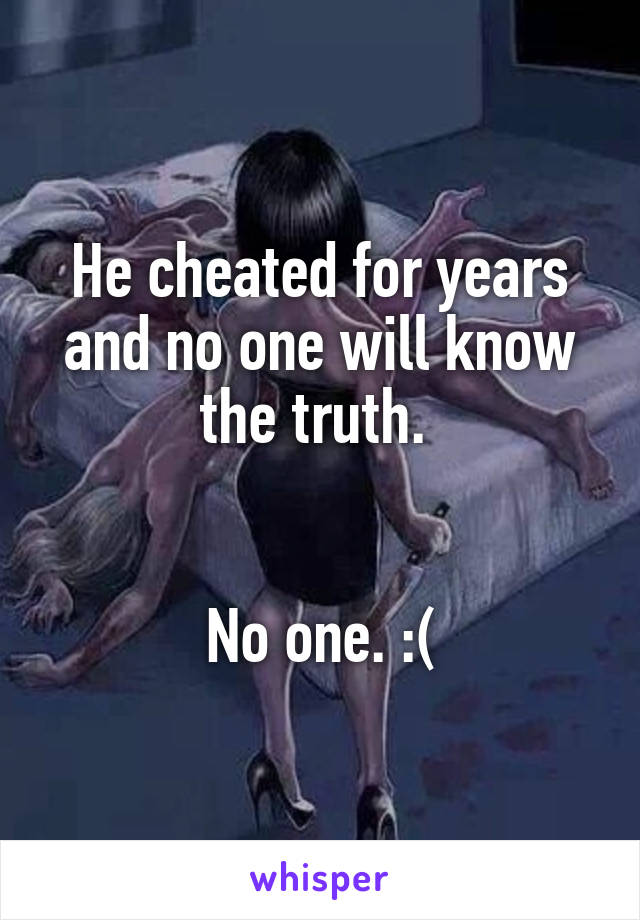 He cheated for years and no one will know the truth. 


No one. :(