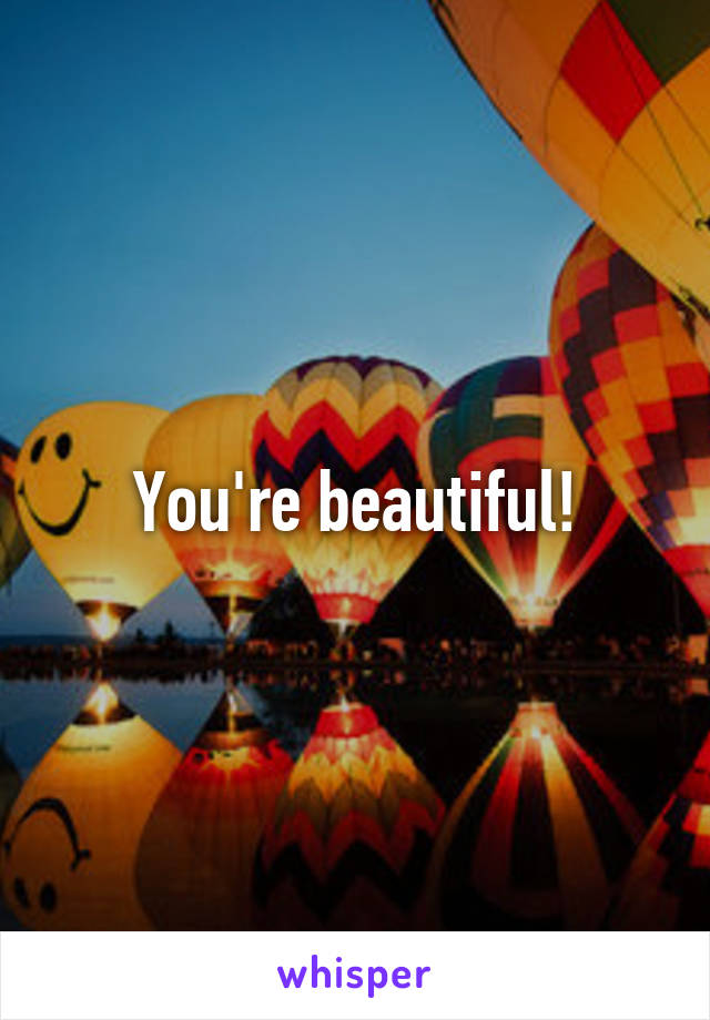 You're beautiful!