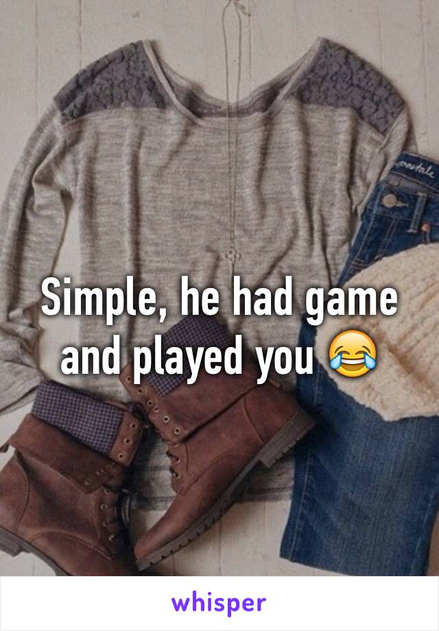 Simple, he had game and played you 😂