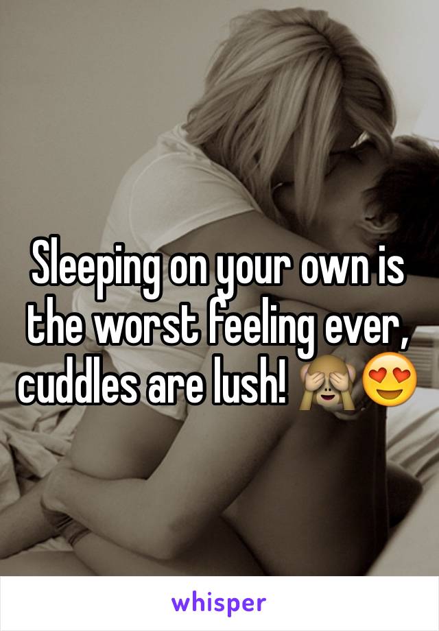 Sleeping on your own is the worst feeling ever, cuddles are lush! 🙈😍