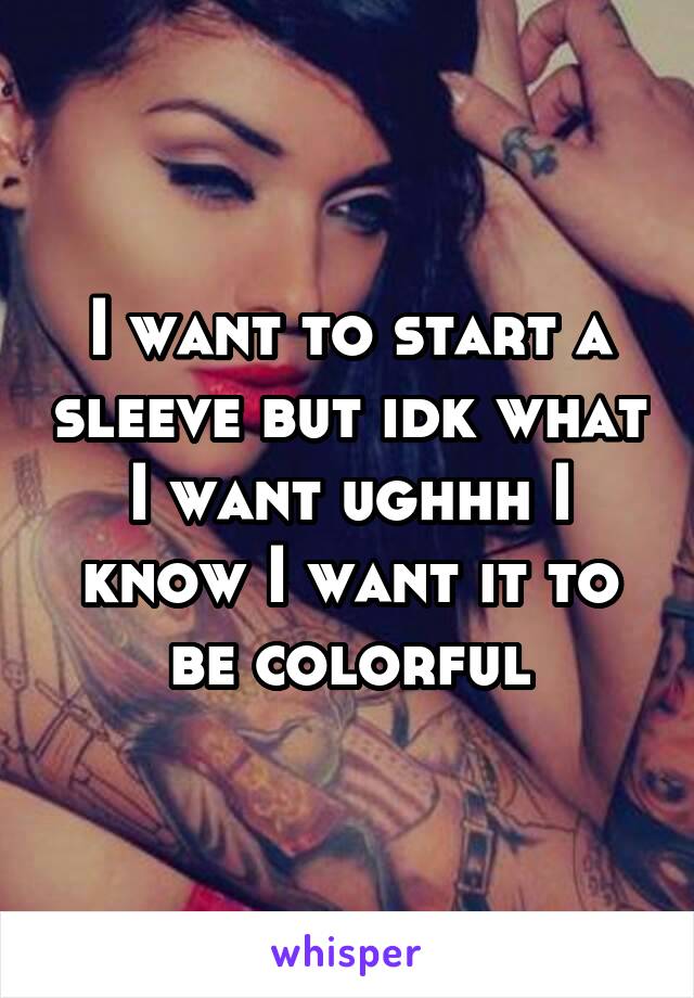 I want to start a sleeve but idk what I want ughhh I know I want it to be colorful