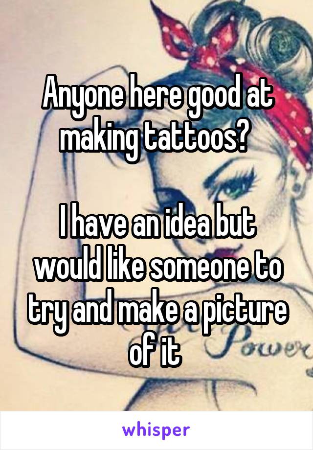 Anyone here good at making tattoos? 

I have an idea but would like someone to try and make a picture of it 