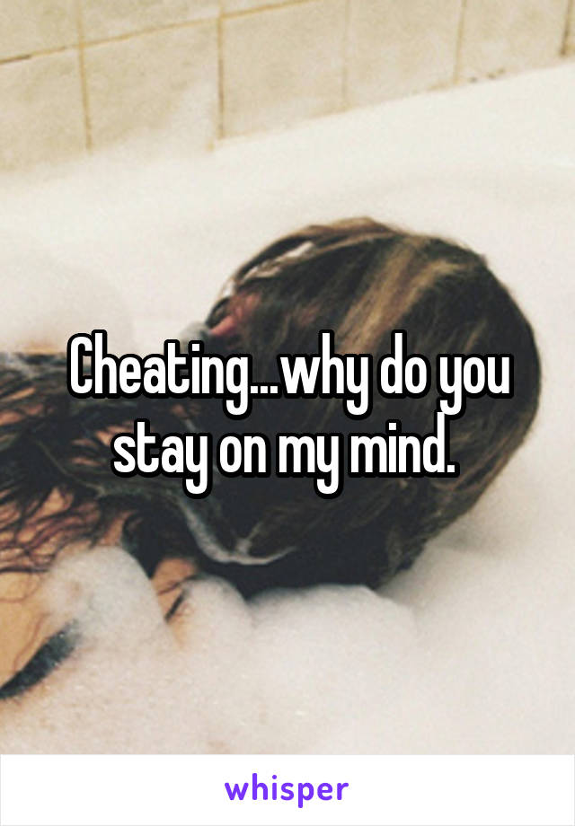 Cheating...why do you stay on my mind. 