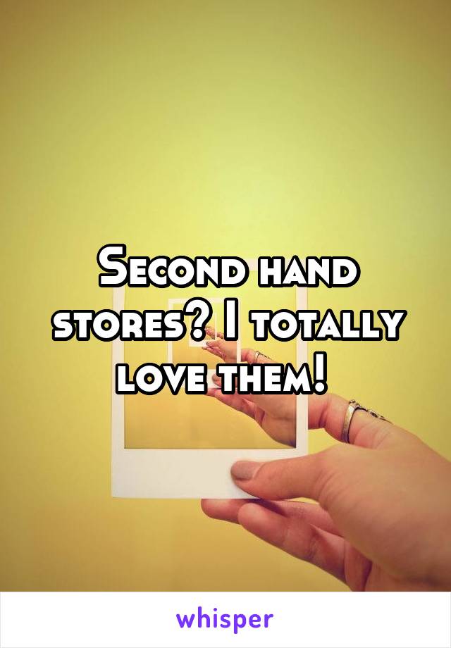 Second hand stores? I totally love them! 