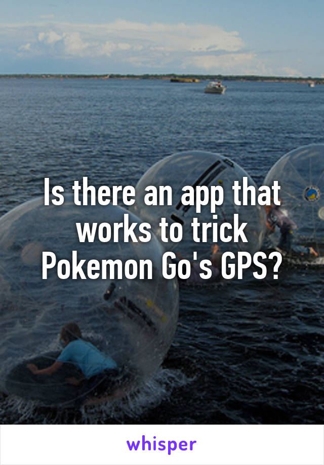 Is there an app that works to trick Pokemon Go's GPS?