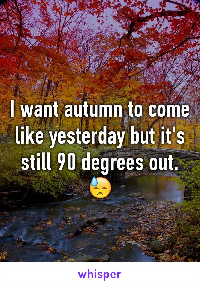 I want autumn to come like yesterday but it's still 90 degrees out. 😓