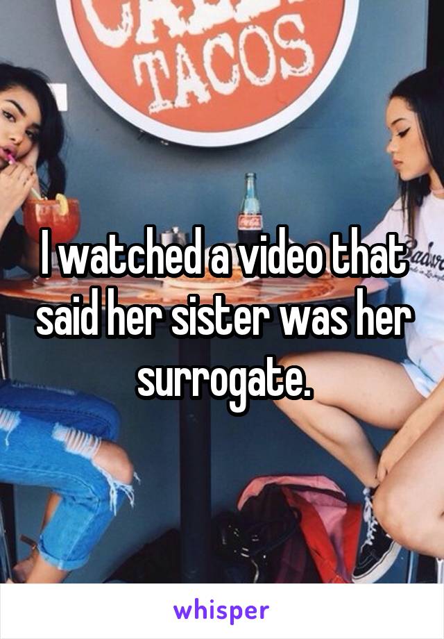 I watched a video that said her sister was her surrogate.