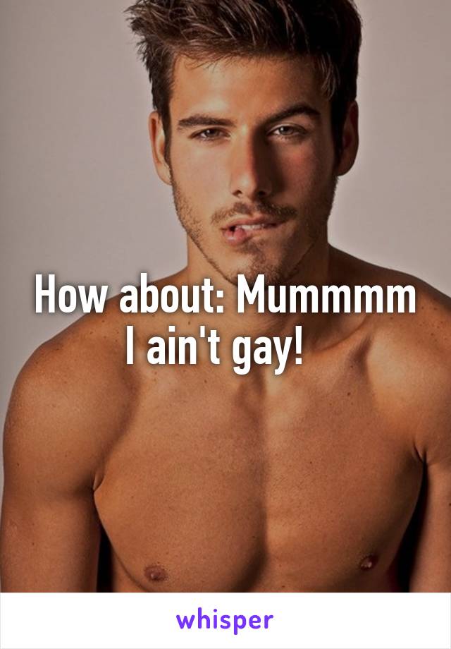 How about: Mummmm I ain't gay!  