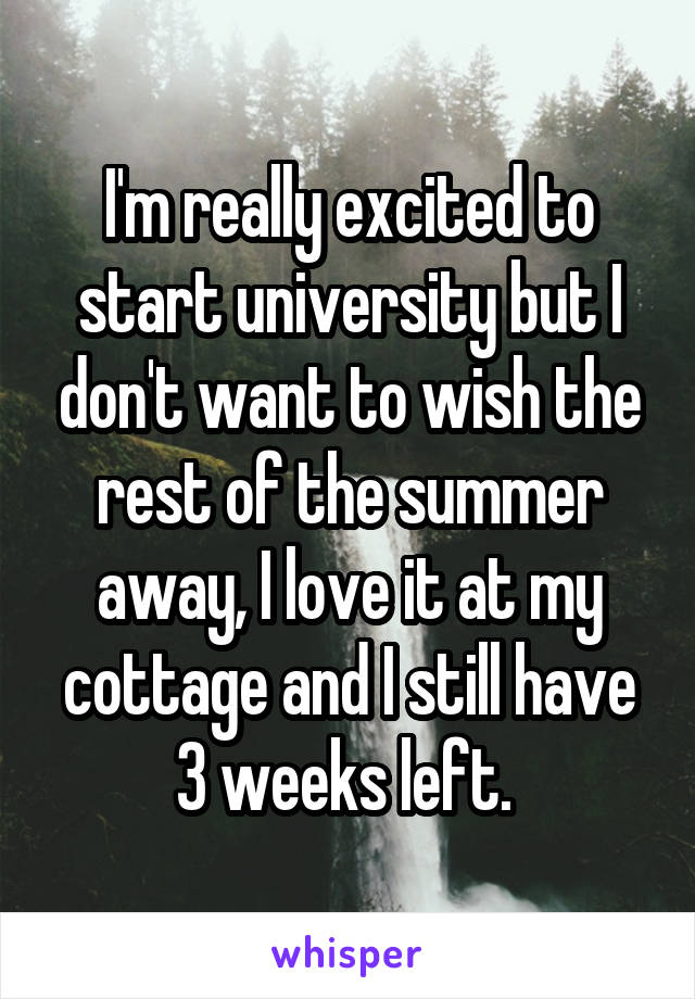 I'm really excited to start university but I don't want to wish the rest of the summer away, I love it at my cottage and I still have 3 weeks left. 