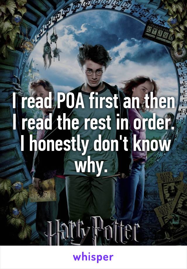 I read POA first an then I read the rest in order.  I honestly don't know why. 