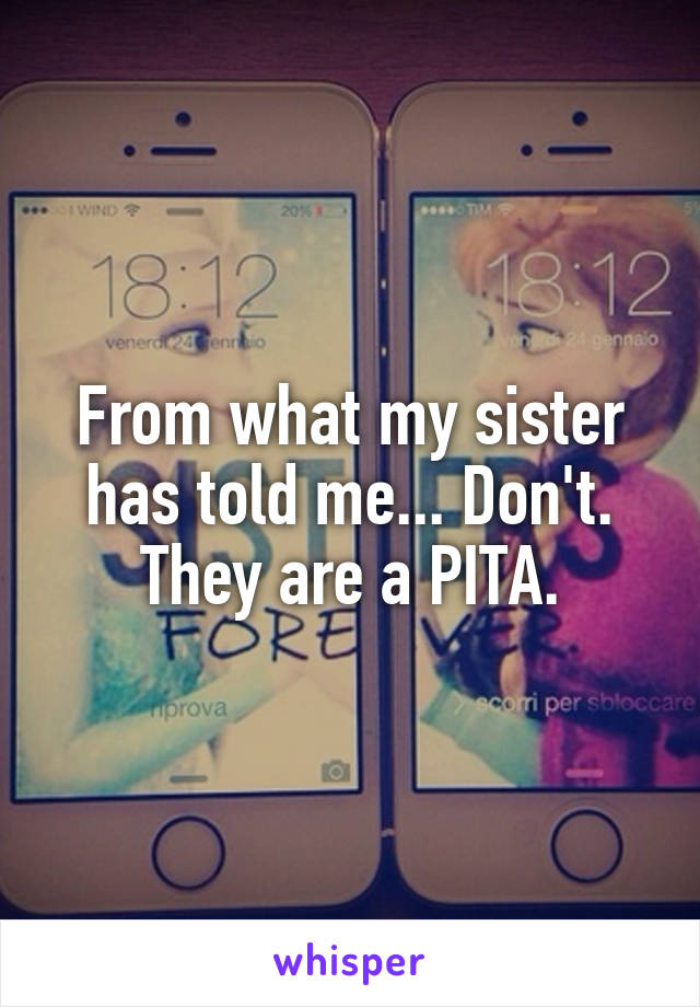 From what my sister has told me... Don't. They are a PITA.