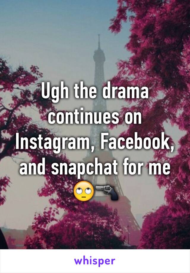 Ugh the drama continues on Instagram, Facebook, and snapchat for me 🙄🔫