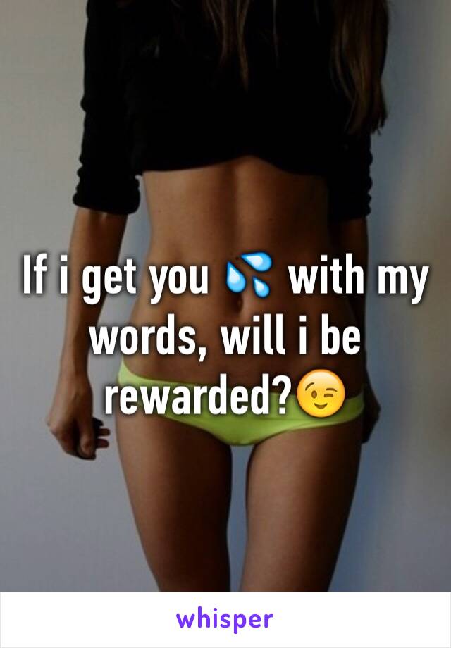 If i get you 💦 with my words, will i be rewarded?😉