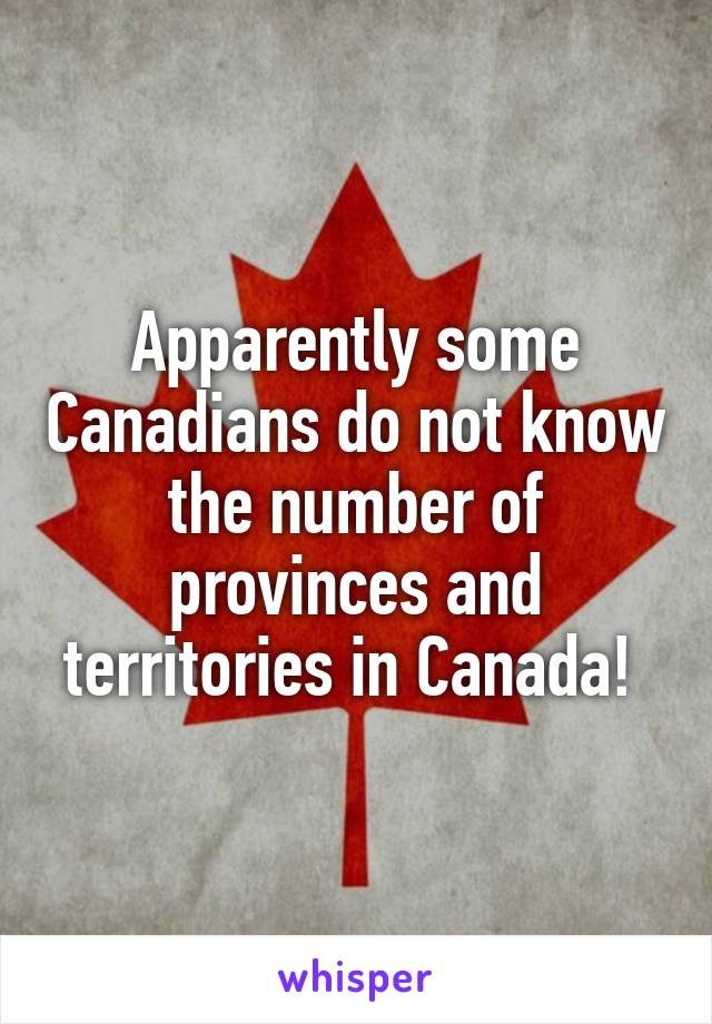 Apparently some Canadians do not know the number of provinces and territories in Canada! 