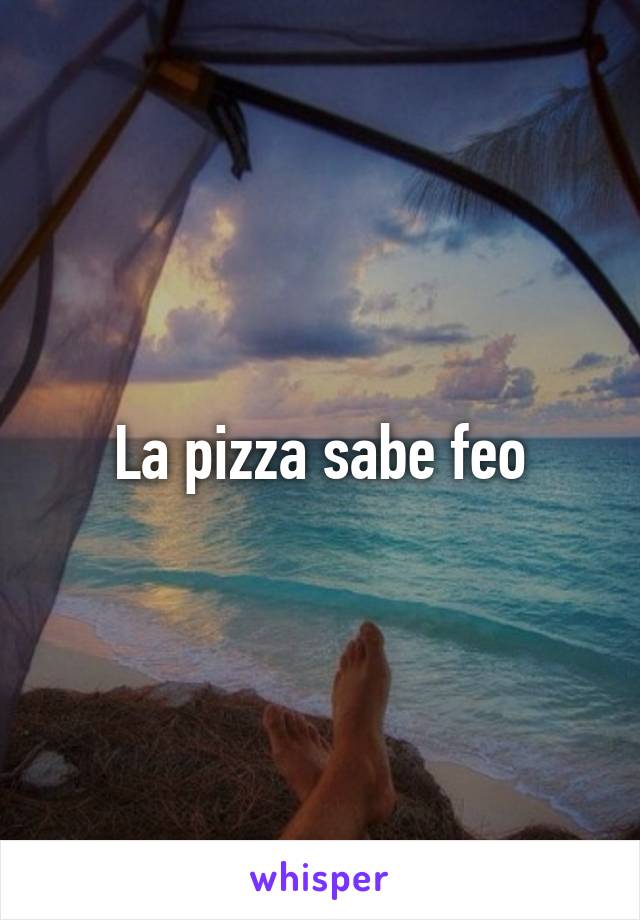 La pizza sabe feo