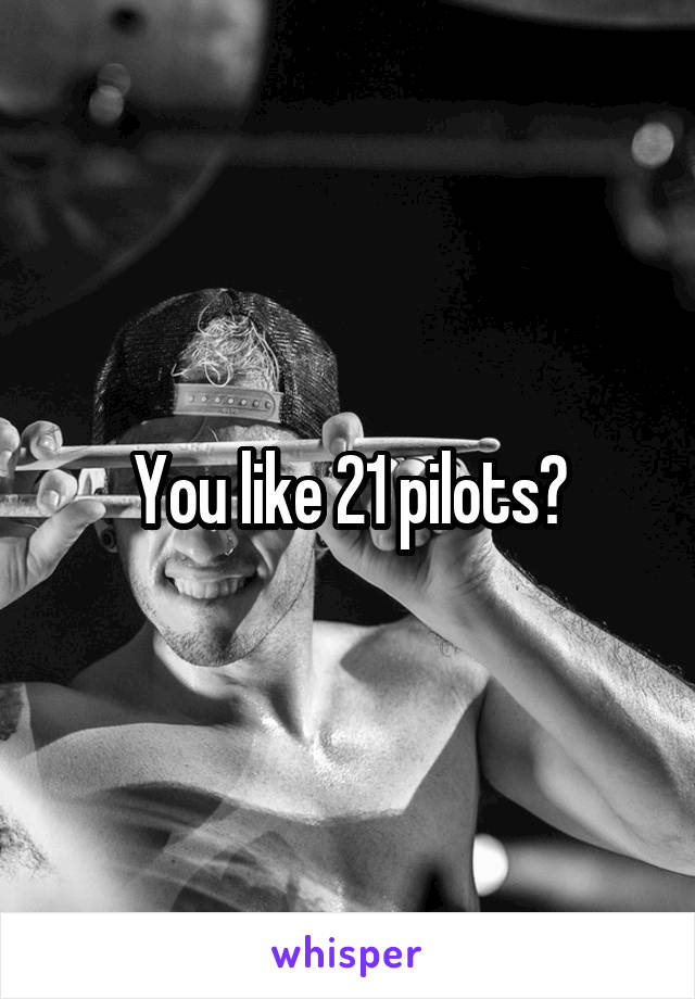 You like 21 pilots?