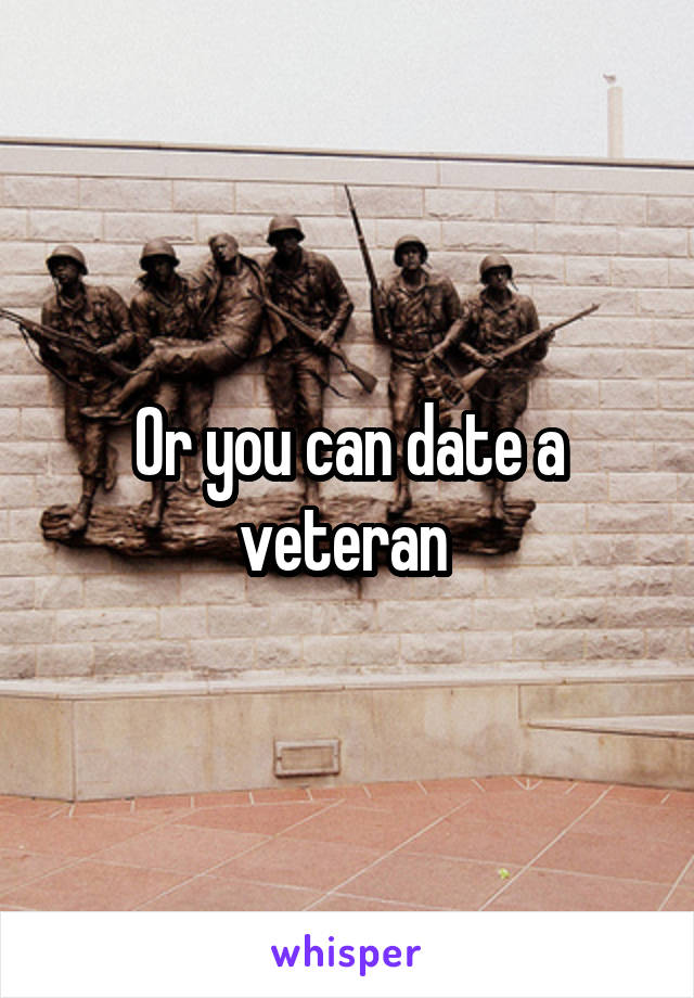 Or you can date a veteran 