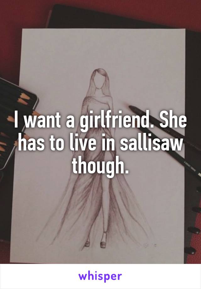 I want a girlfriend. She has to live in sallisaw though.