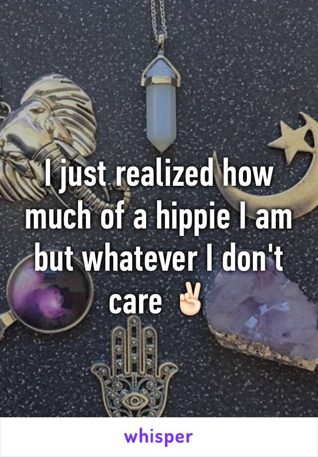 I just realized how much of a hippie I am but whatever I don't care ✌🏻️