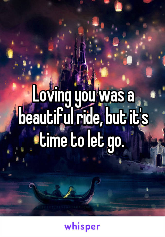 Loving you was a beautiful ride, but it's time to let go. 