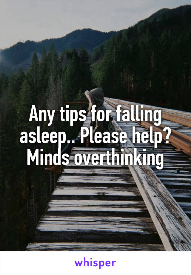 Any tips for falling asleep.. Please help? Minds overthinking