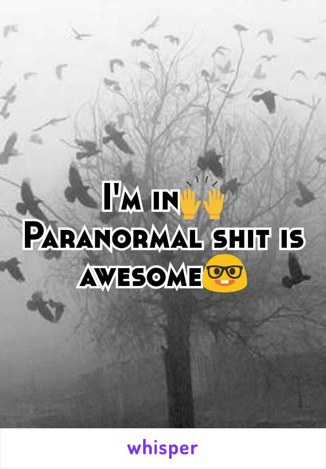 I'm in🙌
Paranormal shit is awesome🤓