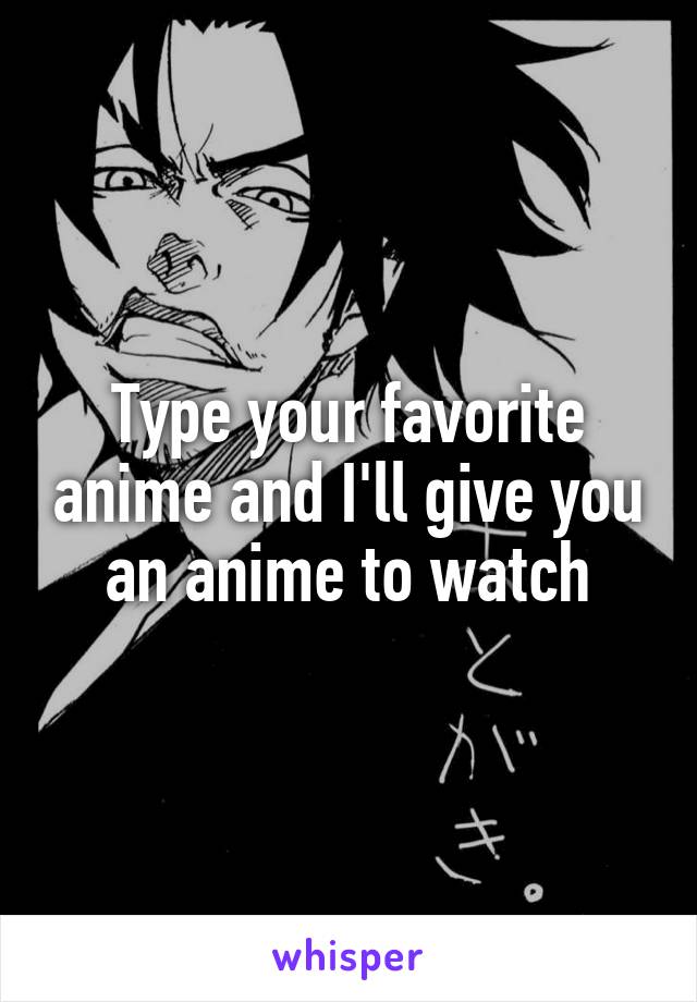 Type your favorite anime and I'll give you an anime to watch