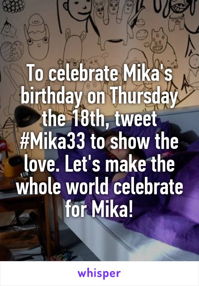 To celebrate Mika's birthday on Thursday the 18th, tweet #Mika33 to show the love. Let's make the whole world celebrate for Mika!