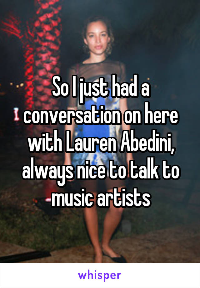 So I just had a conversation on here with Lauren Abedini, always nice to talk to music artists